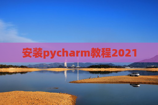 安装pycharm教程2021 安装pycharm教程2021